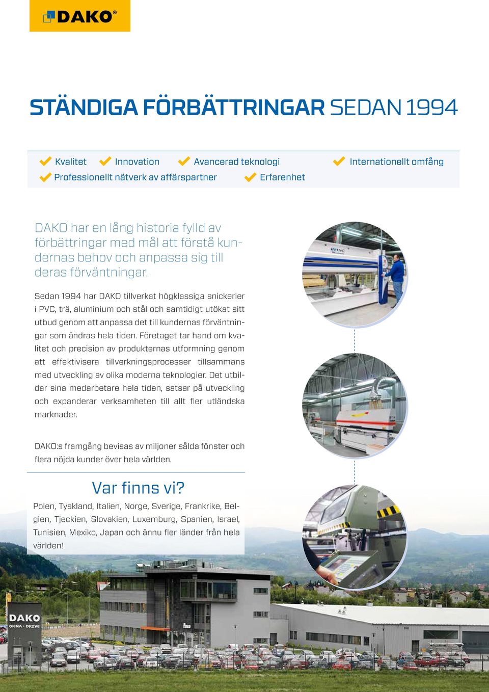 Sedan 1994 har DAKO tillverkat högklassiga snickerier i PVC, trä, aluminium och stål och samtidigt utökat sitt utbud genom att anpassa det till kundernas förväntningar som ändras hela tiden.