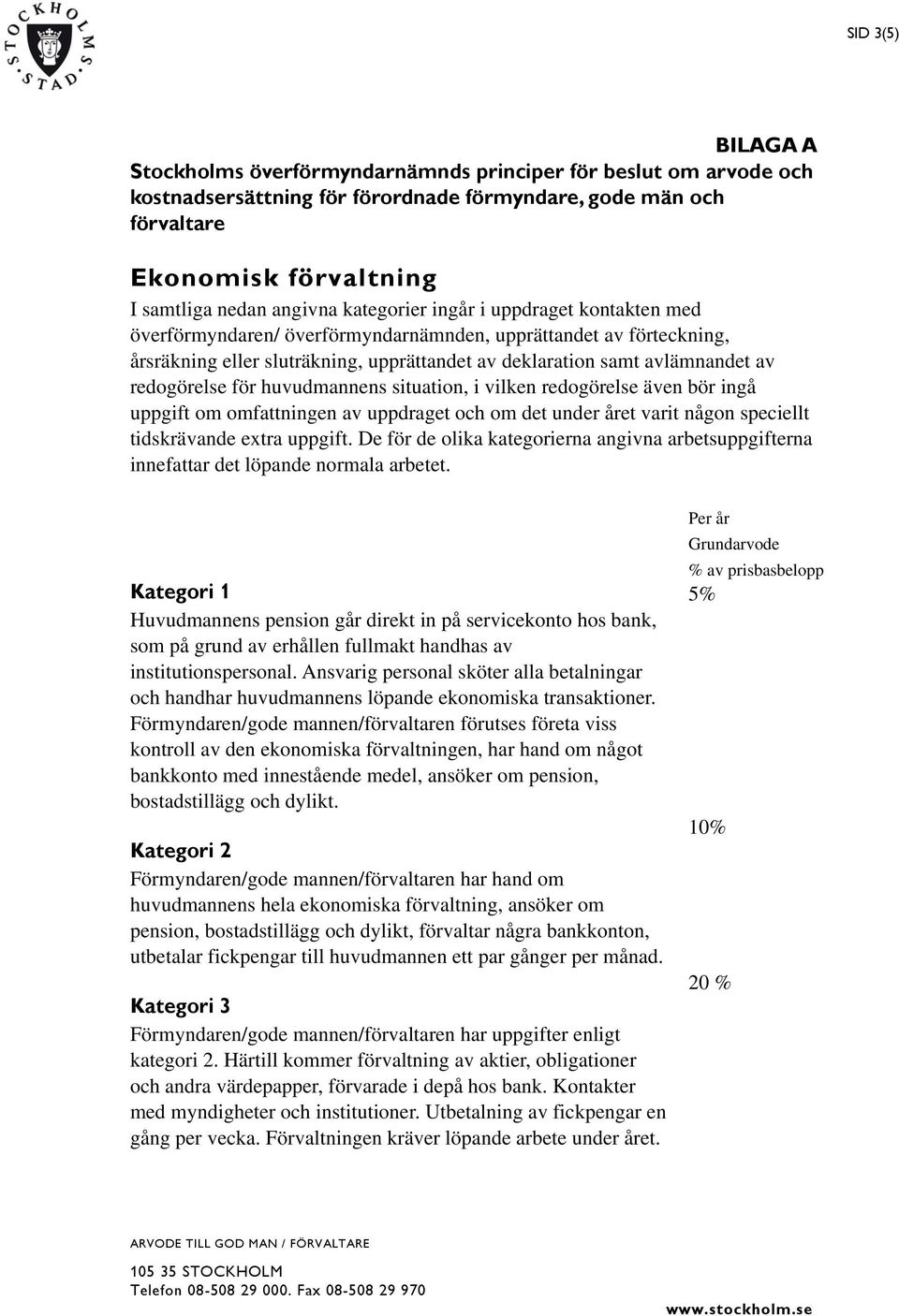 redogörelse för huvudmannens situation, i vilken redogörelse även bör ingå uppgift om omfattningen av uppdraget och om det under året varit någon speciellt tidskrävande extra uppgift.