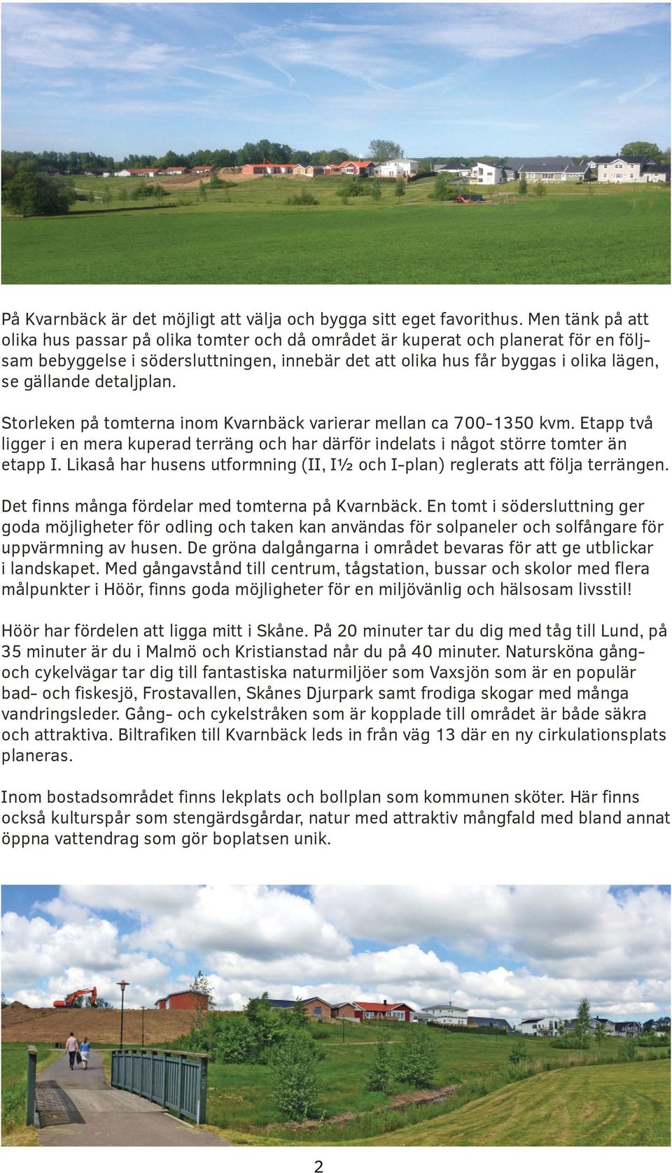detaljplan. Storleken på tomterna inom Kvarnbäck varierar mellan ca 700-1350 kvm. Etapp två ligger i en mera kuperad terräng och har därför indelats i något större tomter än etapp I.