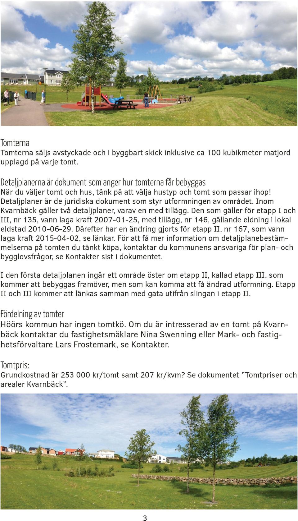 Detaljplaner är de juridiska dokument som styr utformningen av området. Inom Kvarnbäck gäller två detaljplaner, varav en med tillägg.