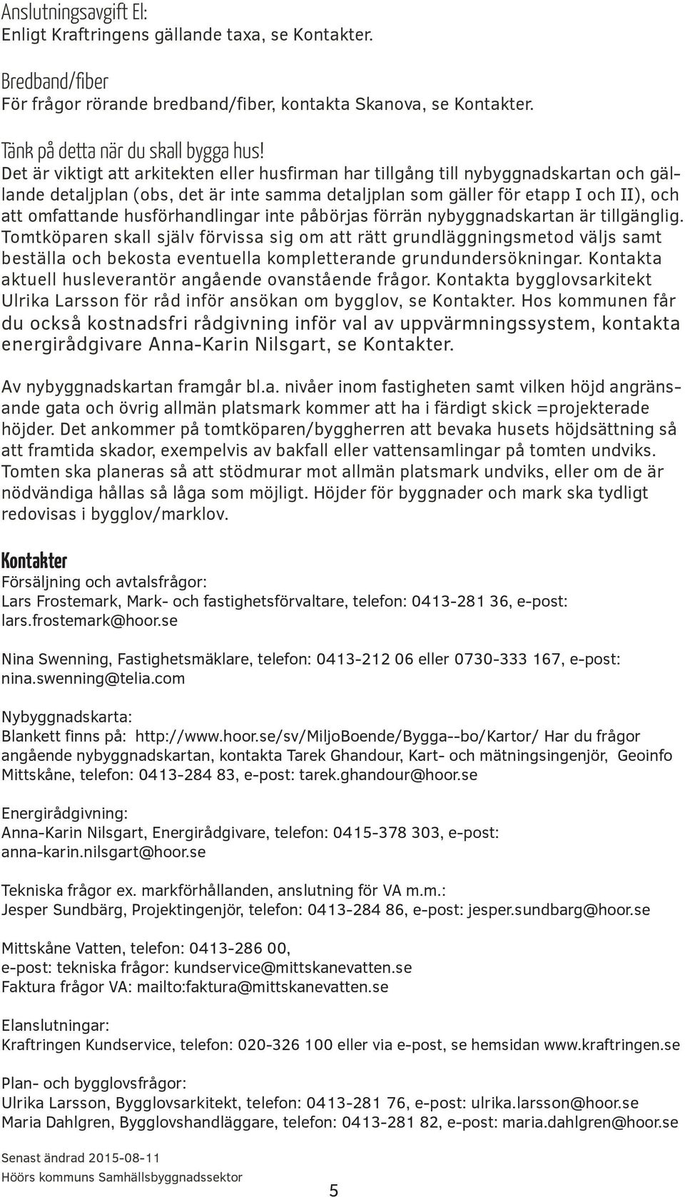 husförhandlingar inte påbörjas förrän nybyggnadskartan är tillgänglig.