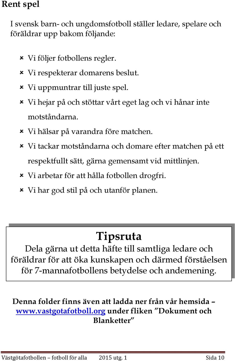 Vi tackar motståndarna och domare efter matchen på ett respektfullt sätt, gärna gemensamt vid mittlinjen. Vi arbetar för att hålla fotbollen drogfri. Vi har god stil på och utanför planen.