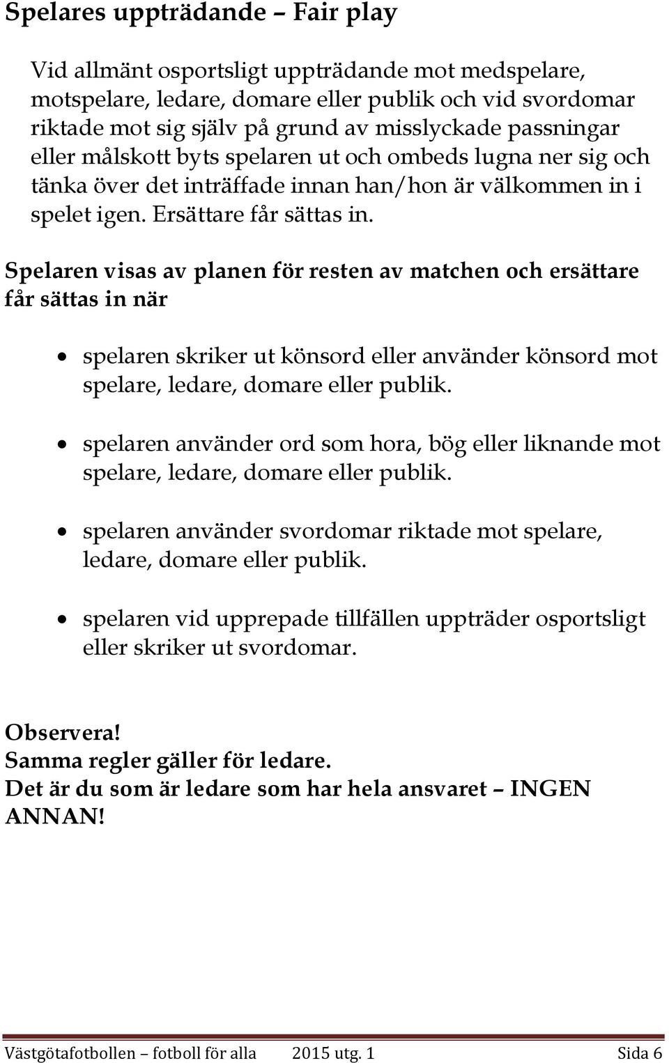 Spelaren visas av planen för resten av matchen och ersättare får sättas in när spelaren skriker ut könsord eller använder könsord mot spelare, ledare, domare eller publik.