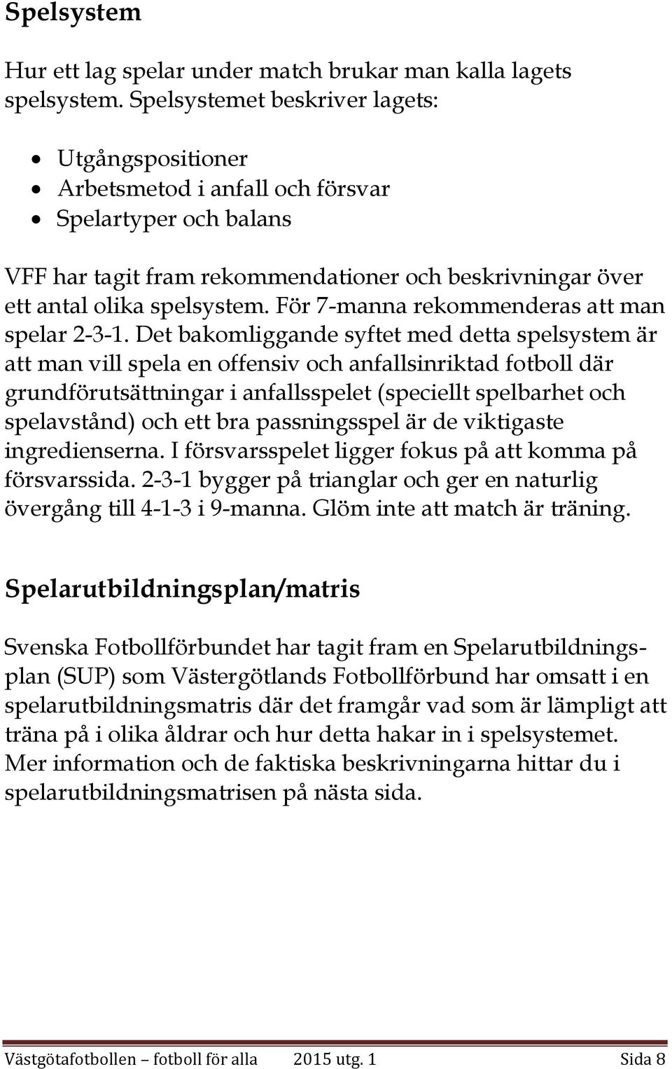 För 7-manna rekommenderas att man spelar 2-3-1.