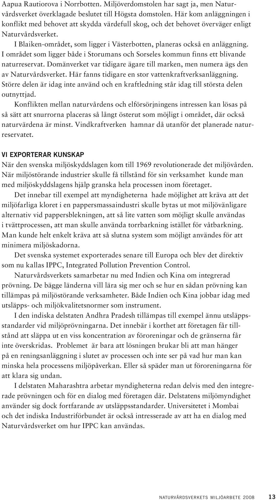 I området som ligger både i Storumans och Sorseles kommun finns ett blivande naturreservat. Domänverket var tidigare ägare till marken, men numera ägs den av Naturvårdsverket.