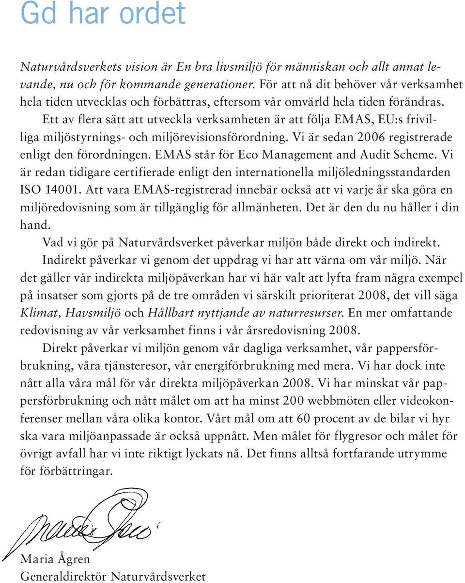 Ett av flera sätt att utveckla verksamheten är att följa EMAS, EU:s frivilliga miljöstyrnings- och miljörevisionsförordning. Vi är sedan 2006 registrerade enligt den förordningen.