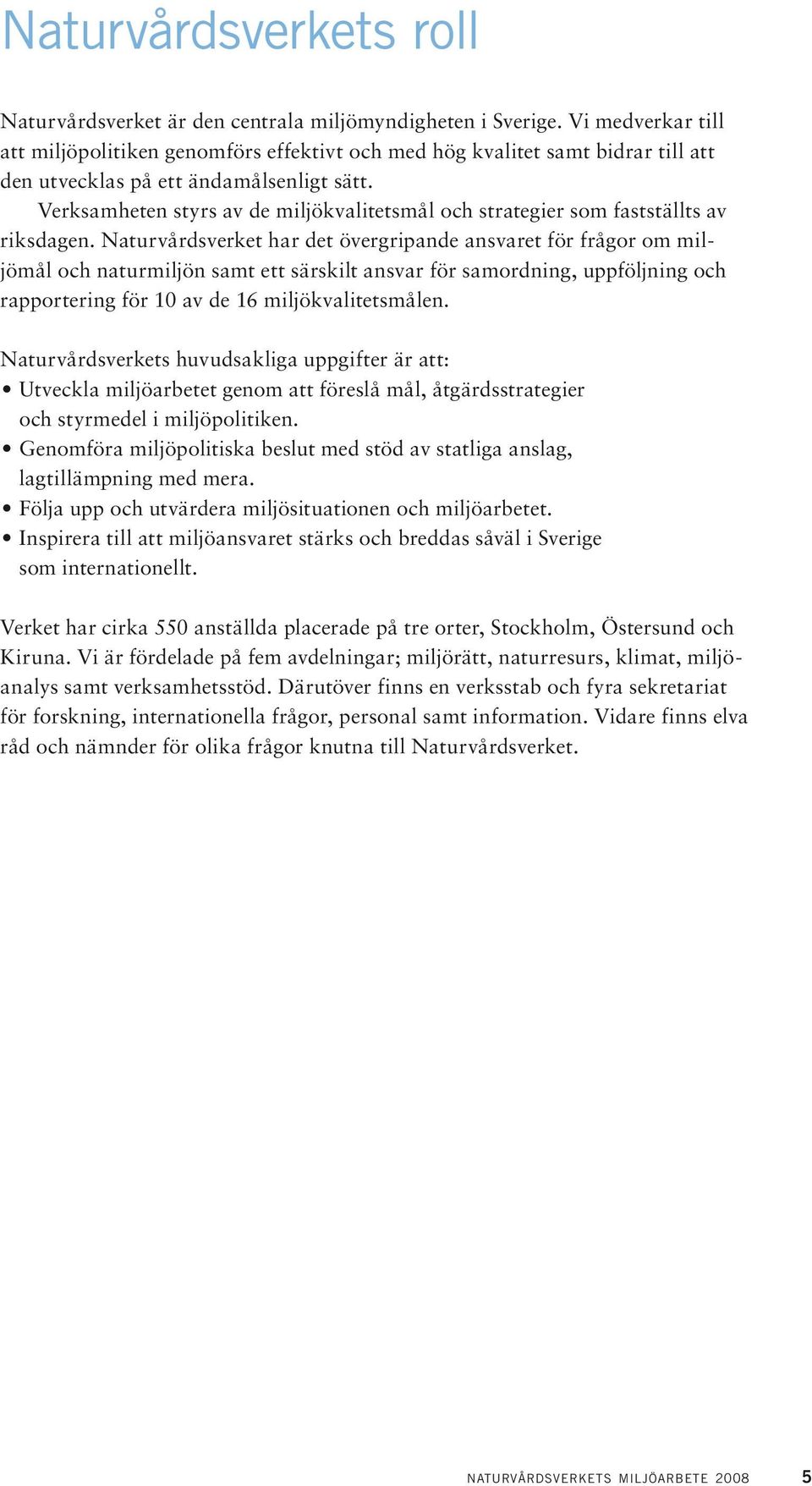 Verksamheten styrs av de miljökvalitetsmål och strategier som fastställts av riksdagen.
