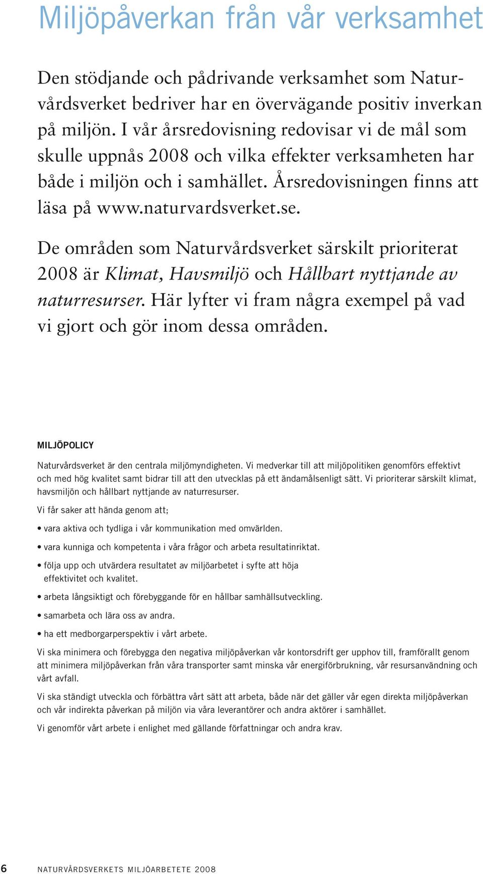De områden som Naturvårdsverket särskilt prioriterat 2008 är Klimat, Havsmiljö och Hållbart nyttjande av naturresurser. Här lyfter vi fram några exempel på vad vi gjort och gör inom dessa områden.