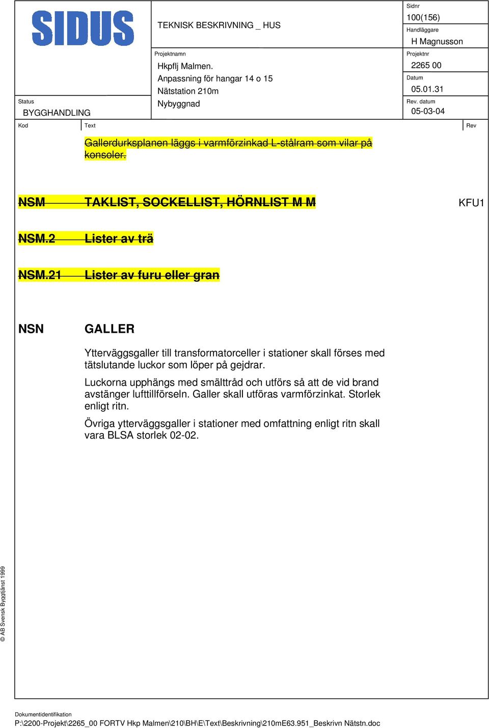 21 Lister av furu eller gran NSN GALLER Ytterväggsgaller till transformatorceller i stationer skall förses med tätslutande luckor som