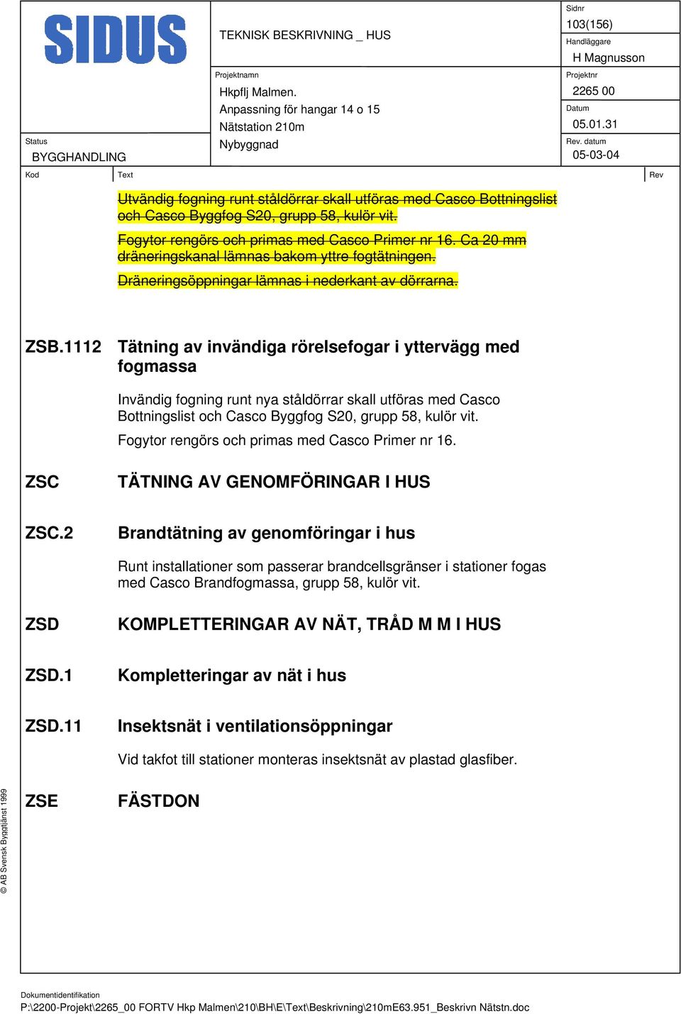 1112 Tätning av invändiga rörelsefogar i yttervägg med fogmassa Invändig fogning runt nya ståldörrar skall utföras med Casco Bottningslist och Casco Byggfog S20, grupp 58, kulör vit.