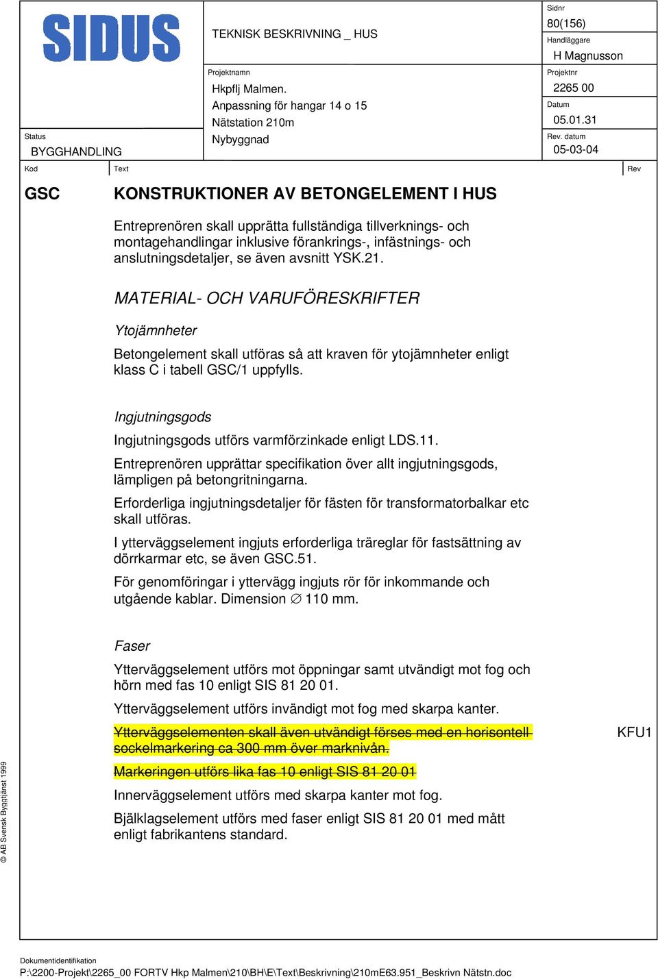 Ingjutningsgods Ingjutningsgods utförs varmförzinkade enligt LDS.11. Entreprenören upprättar specifikation över allt ingjutningsgods, lämpligen på betongritningarna.