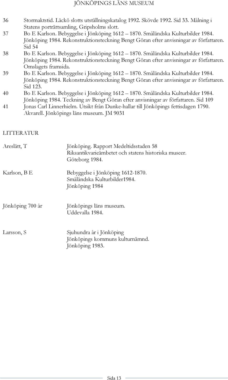 Småländska Kulturbilder 1984. Jönköping 1984. Rekonstruktionsteckning Bengt Göran efter anvisningar av författaren. Omslagets framsida. 39 Bo E Karlson. Bebyggelse i Jönköping 1612 1870.