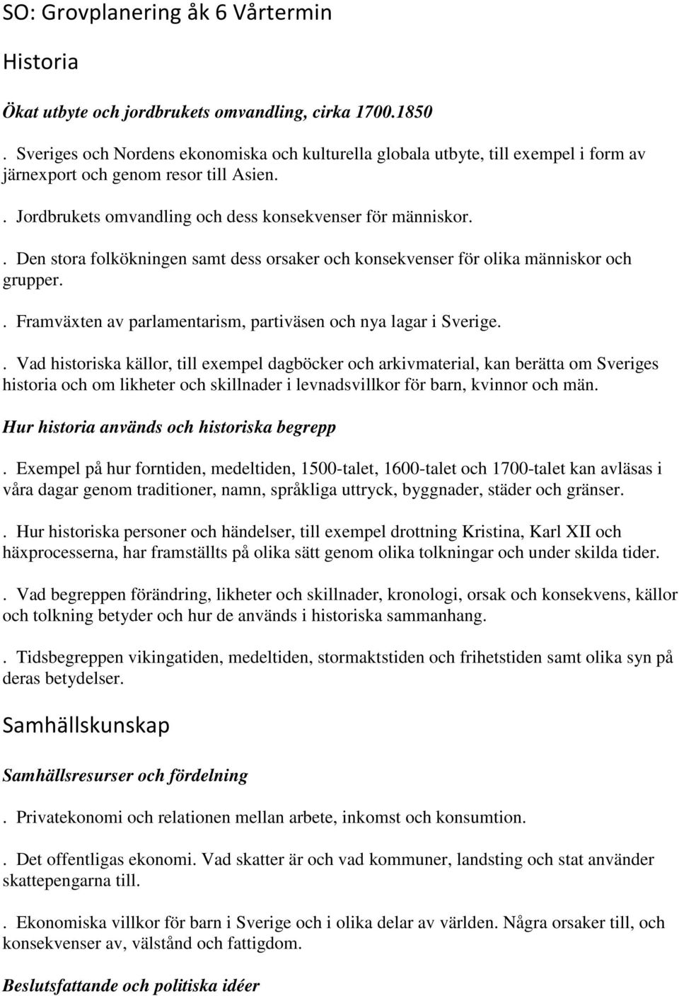 . Den stora folkökningen samt dess orsaker och konsekvenser för olika människor och grupper.. Framväxten av parlamentarism, partiväsen och nya lagar i Sverige.