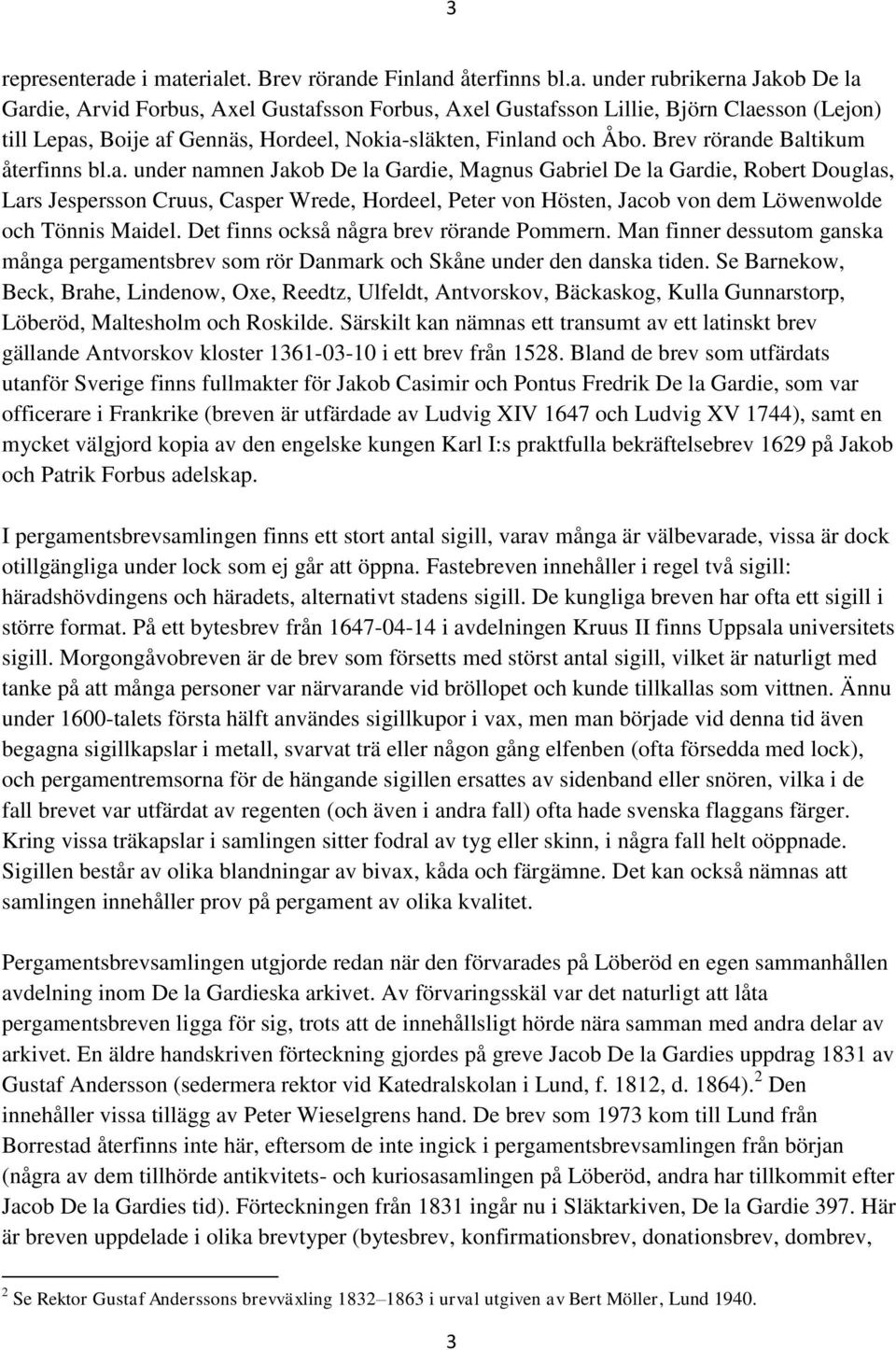 Brev rörande Baltikum återfinns bl.a. under namnen Jakob De la Gardie, Magnus Gabriel De la Gardie, Robert Douglas, Lars Jespersson Cruus, Casper Wrede, Hordeel, Peter von Hösten, Jacob von dem Löwenwolde och Tönnis Maidel.