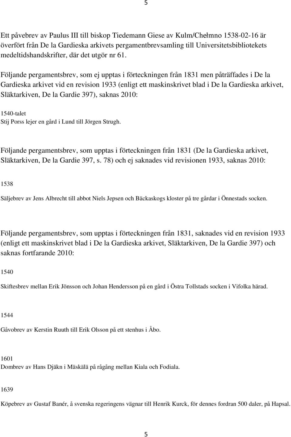 Följande pergamentsbrev, som ej upptas i förteckningen från 1831 men påträffades i De la Gardieska arkivet vid en revision 1933 (enligt ett maskinskrivet blad i De la Gardieska arkivet, Släktarkiven,