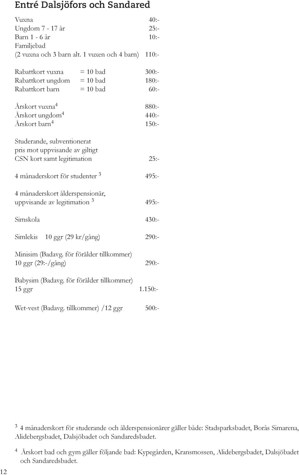 subventionerat pris mot uppvisande av giltigt CSN kort samt legitimation 25:- 4 månaderskort för studenter 3 495:- 4 månaderskort ålderspensionär, uppvisande av legitimation 3 495:- Simskola 430:-