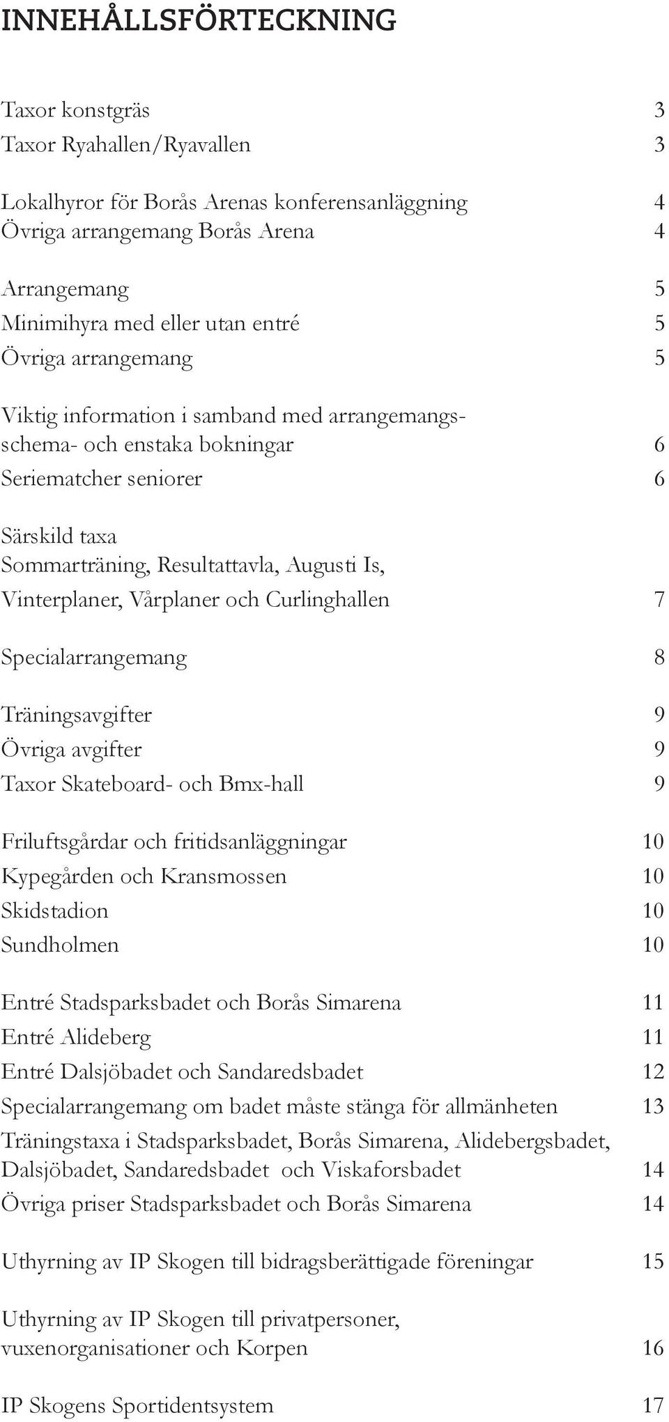 Vårplaner och Curlinghallen 7 Specialarrangemang 8 Träningsavgifter 9 Övriga avgifter 9 Taxor Skateboard- och Bmx-hall 9 Friluftsgårdar och fritidsanläggningar 10 Kypegården och Kransmossen 10