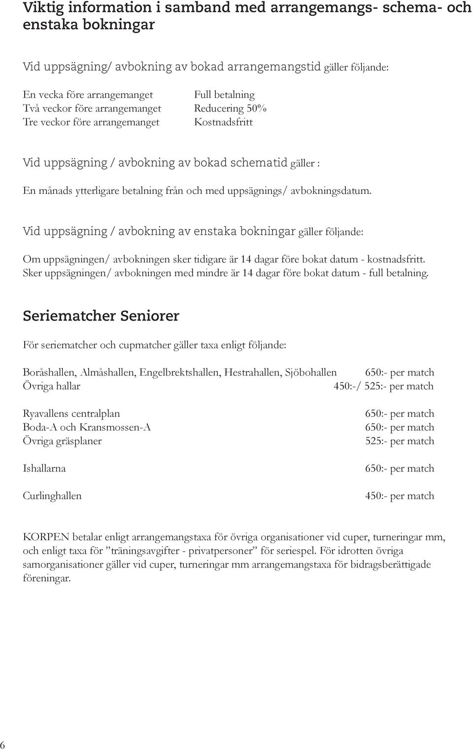 avbokningsdatum. Vid uppsägning / avbokning av enstaka bokningar gäller följande: Om uppsägningen/ avbokningen sker tidigare är 14 dagar före bokat datum - kostnadsfritt.