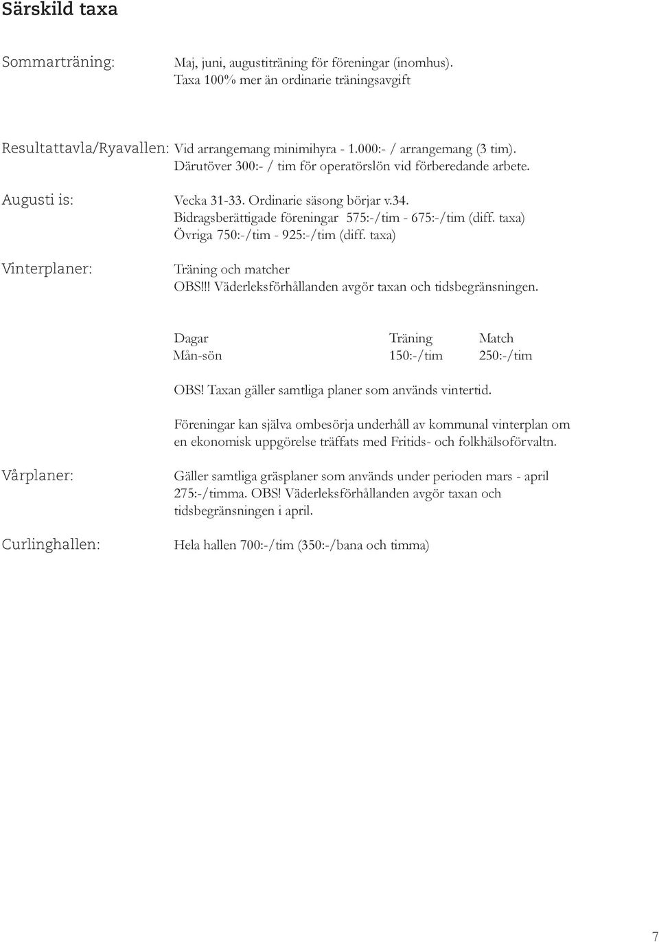 Bidragsberättigade föreningar 575:-/tim - 675:-/tim (diff. taxa) Övriga 750:-/tim - 925:-/tim (diff. taxa) Träning och matcher OBS!!! Väderleksförhållanden avgör taxan och tidsbegränsningen.