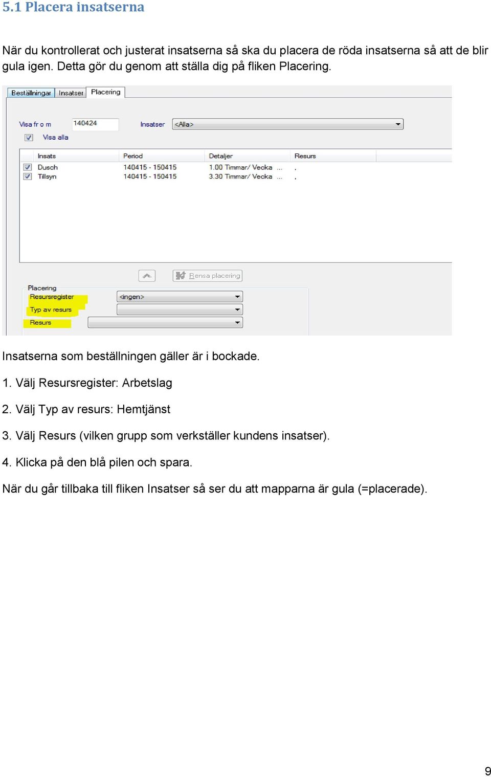 Välj Resursregister: Arbetslag 2. Välj Typ av resurs: Hemtjänst 3.