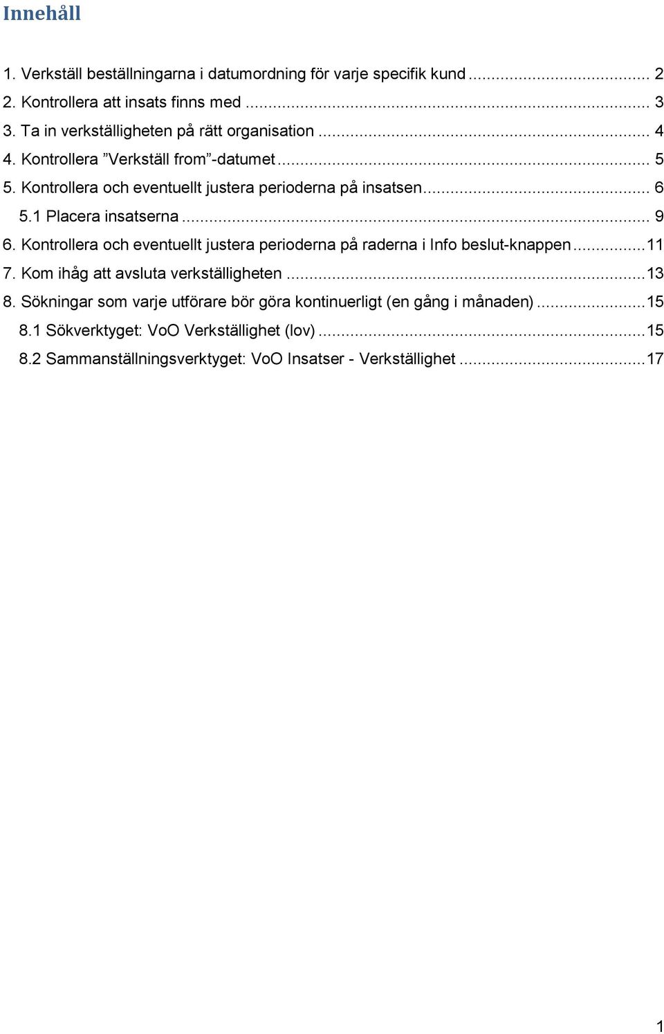 1 Placera insatserna... 9 6. Kontrollera och eventuellt justera perioderna på raderna i Info beslut-knappen...11 7. Kom ihåg att avsluta verkställigheten...13 8.