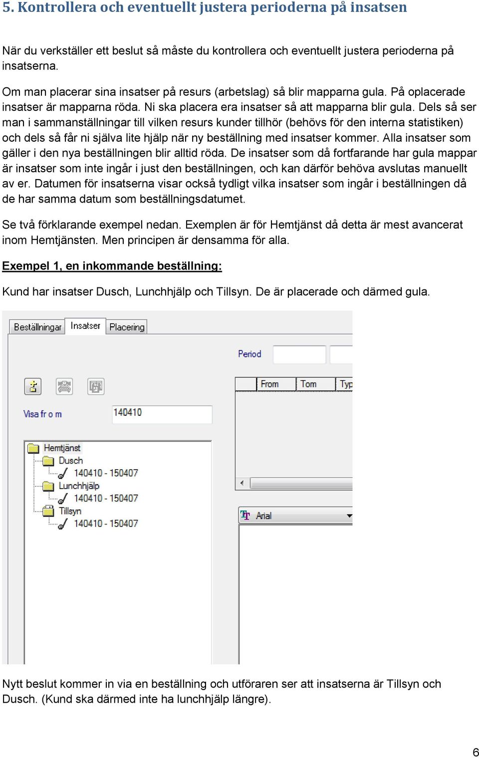 Dels så ser man i sammanställningar till vilken resurs kunder tillhör (behövs för den interna statistiken) och dels så får ni själva lite hjälp när ny beställning med insatser kommer.