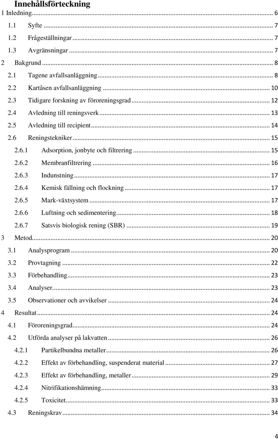 .. 16 2.6.3 Indunstning... 17 2.6.4 Kemisk fällning och flockning... 17 2.6.5 Mark-växtsystem... 17 2.6.6 Luftning och sedimentering... 18 2.6.7 Satsvis biologisk rening (SBR)... 19 3 Metod... 20 3.