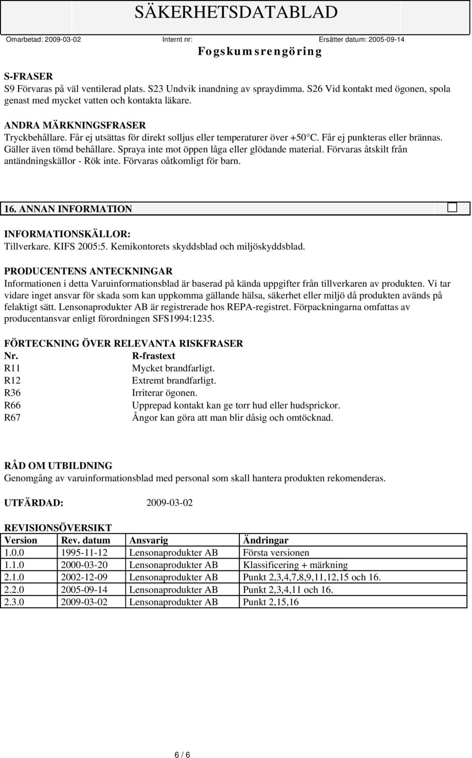 Förvaras åtskilt från antändningskällor - Rök inte. Förvaras oåtkomligt för barn. 16. ANNAN INFORMATION INFORMATIONSKÄLLOR: Tillverkare. KIFS 2005:5. Kemikontorets skyddsblad och miljöskyddsblad.