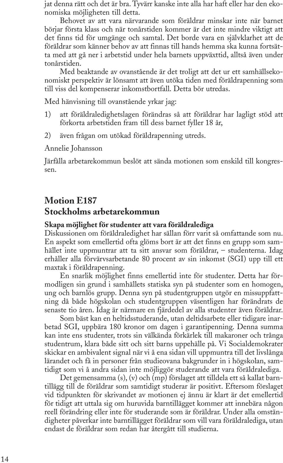 Det borde vara en självklarhet att de föräldrar som känner behov av att finnas till hands hemma ska kunna fortsätta med att gå ner i arbetstid under hela barnets uppväxttid, alltså även under