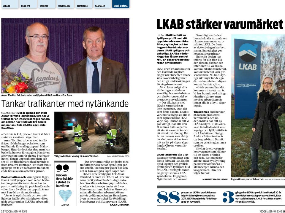 Det här är kul, pricken över i så här i slutet av karriären, säger han. Assar Törnlind arbetar med trafikfrågor i Malmberget och sitter som ordförande för trafikgruppen i Malmberget.