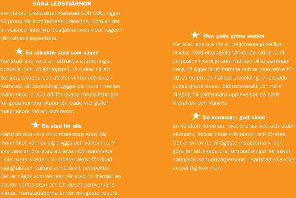 All utveckling bygger på möten mellan människor. Vi ska därför skapa förutsättningar för goda kommunikationer, både vad gäller människors möten och resor.