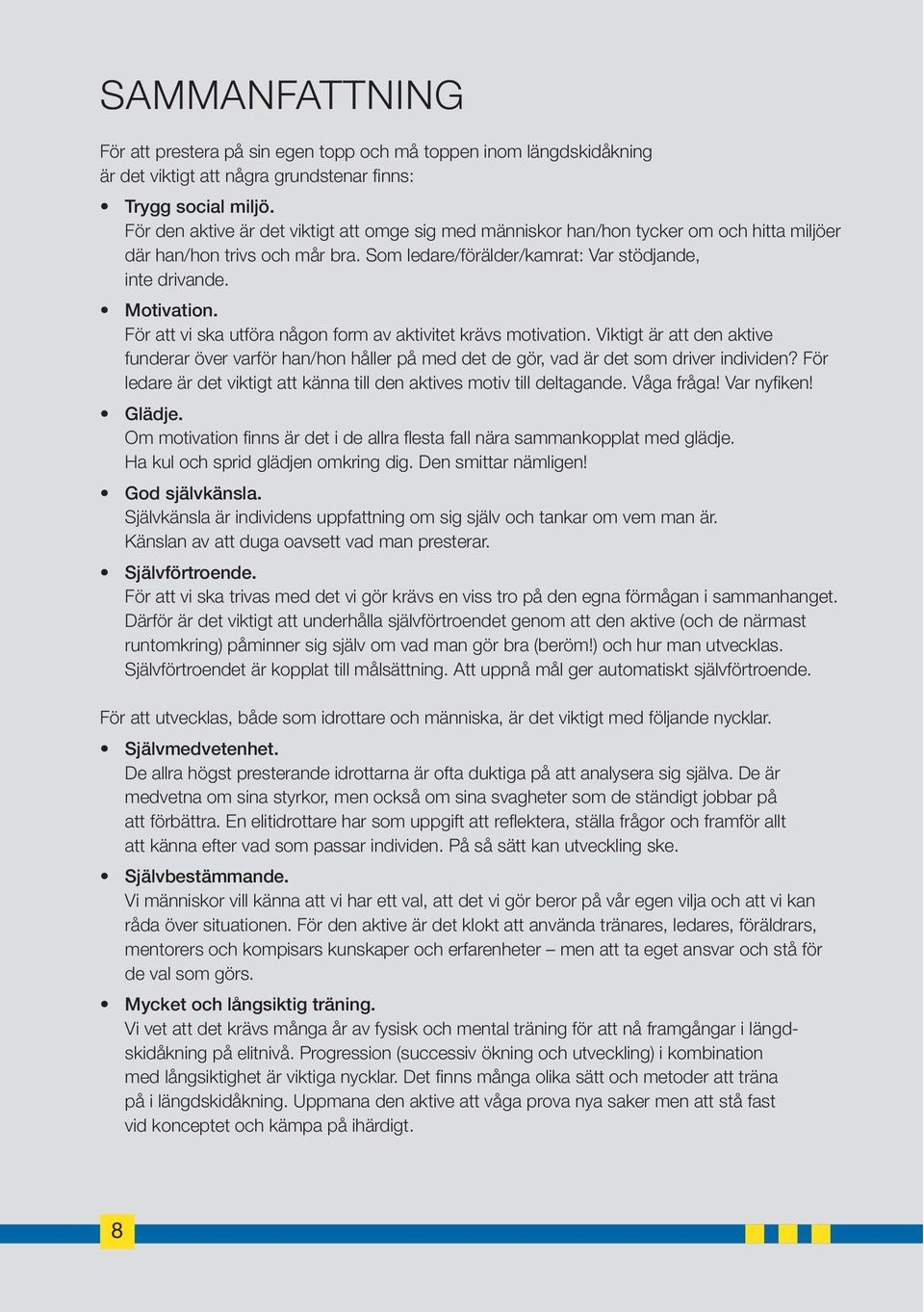 För att vi ska utföra någon form av aktivitet krävs motivation. Viktigt är att den aktive funderar över varför han/hon håller på med det de gör, vad är det som driver individen?