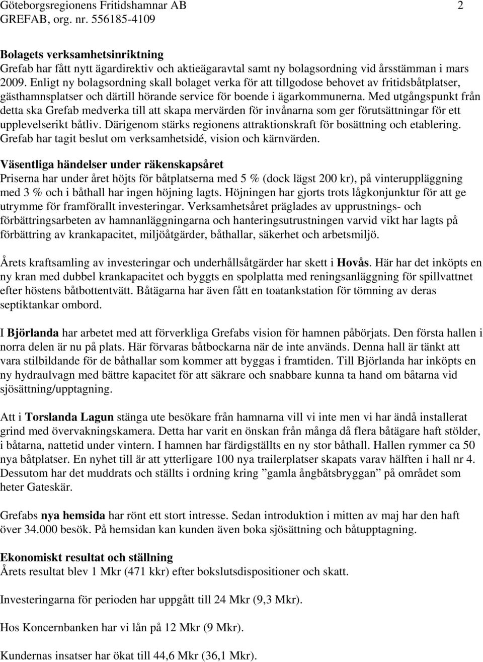 Med utgångspunkt från detta ska Grefab medverka till att skapa mervärden för invånarna som ger förutsättningar för ett upplevelserikt båtliv.