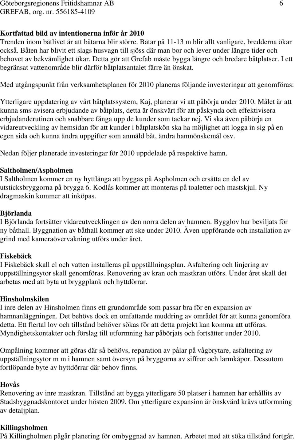 I ett begränsat vattenområde blir därför båtplatsantalet färre än önskat.
