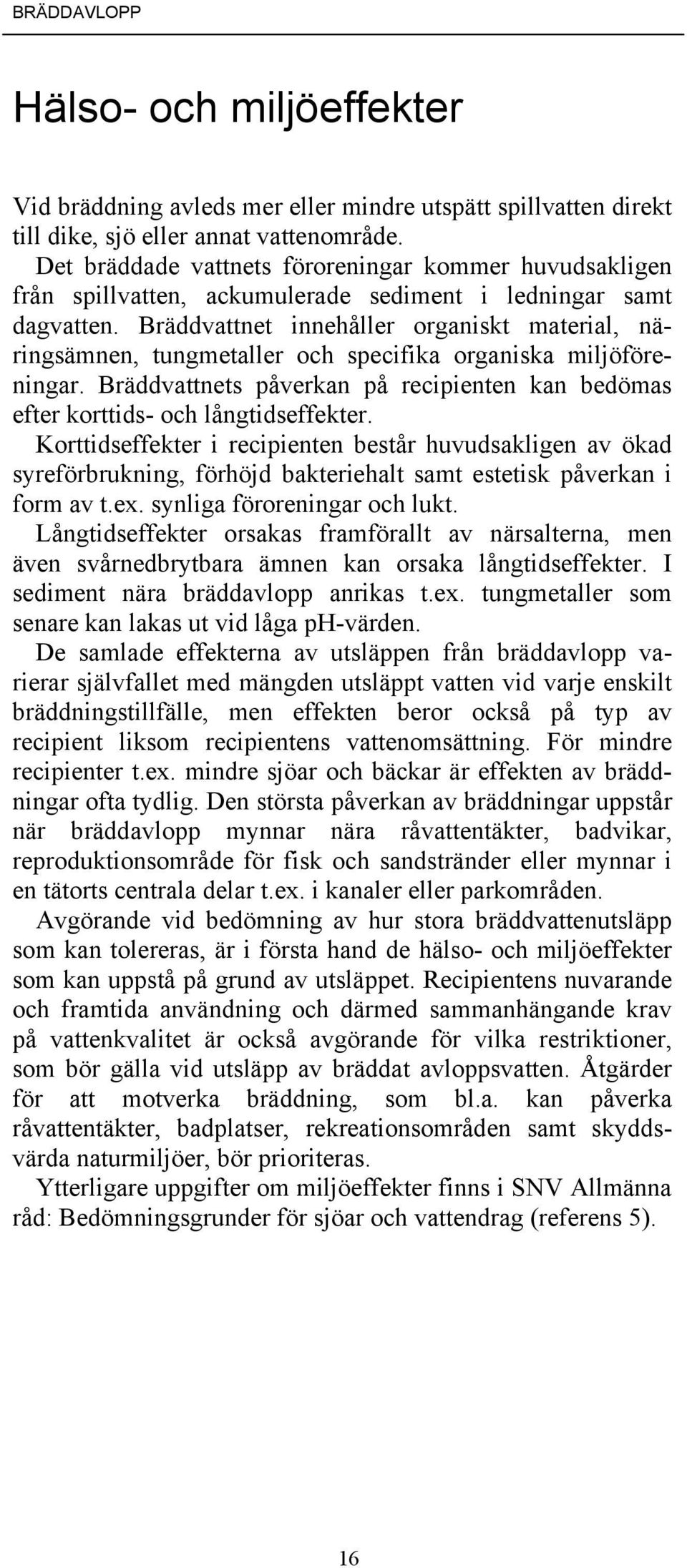 Bräddvattnet innehåller organiskt material, näringsämnen, tungmetaller och specifika organiska miljöföreningar. Bräddvattnets påverkan på recipienten kan bedömas efter korttids- och långtidseffekter.
