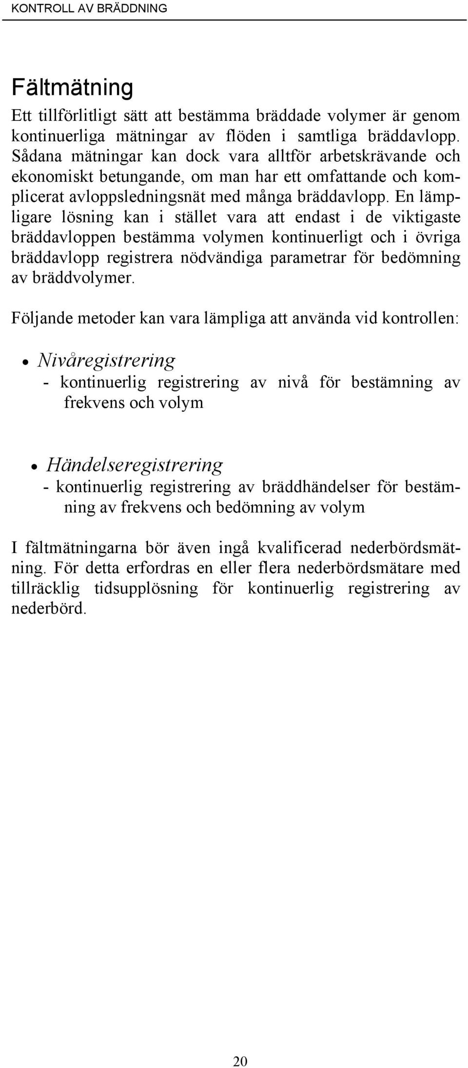 En lämpligare lösning kan i stället vara att endast i de viktigaste bräddavloppen bestämma volymen kontinuerligt och i övriga bräddavlopp registrera nödvändiga parametrar för bedömning av