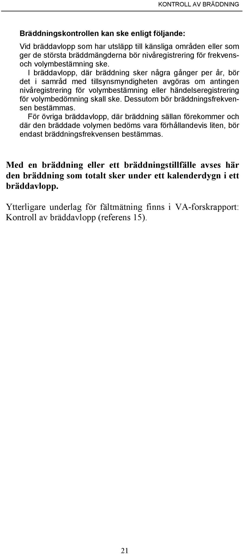 I bräddavlopp, där bräddning sker några gånger per år, bör det i samråd med tillsynsmyndigheten avgöras om antingen nivåregistrering för volymbestämning eller händelseregistrering för volymbedömning