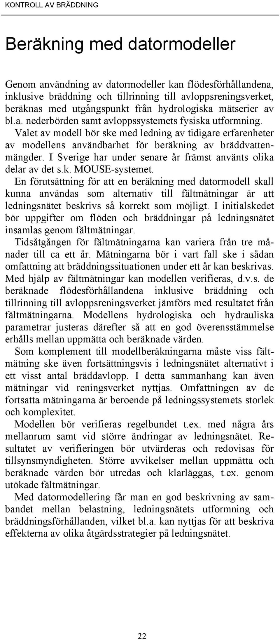 Valet av modell bör ske med ledning av tidigare erfarenheter av modellens användbarhet för beräkning av bräddvattenmängder. I Sverige har under senare år främst använts olika delar av det s.k. MOUSE-systemet.