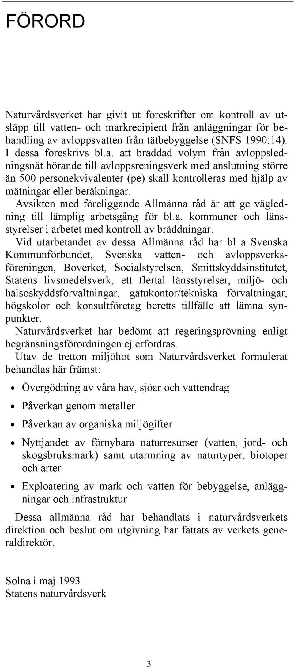 Avsikten med föreliggande Allmänna råd är att ge vägledning till lämplig arbetsgång för bl.a. kommuner och länsstyrelser i arbetet med kontroll av bräddningar.