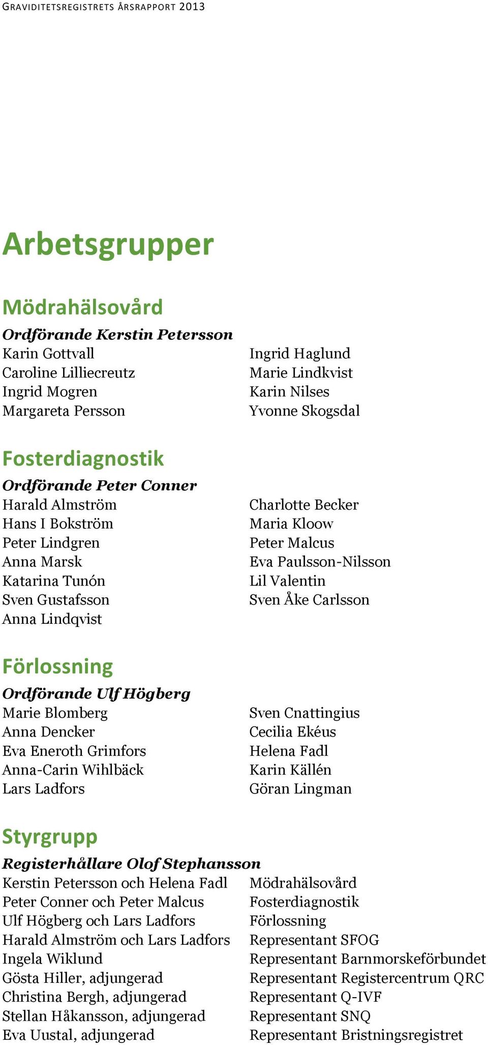 Haglund Marie Lindkvist Karin Nilses Yvonne Skogsdal Charlotte Becker Maria Kloow Peter Malcus Eva Paulsson-Nilsson Lil Valentin Sven Åke Carlsson Sven Cnattingius Cecilia Ekéus Helena Fadl Karin