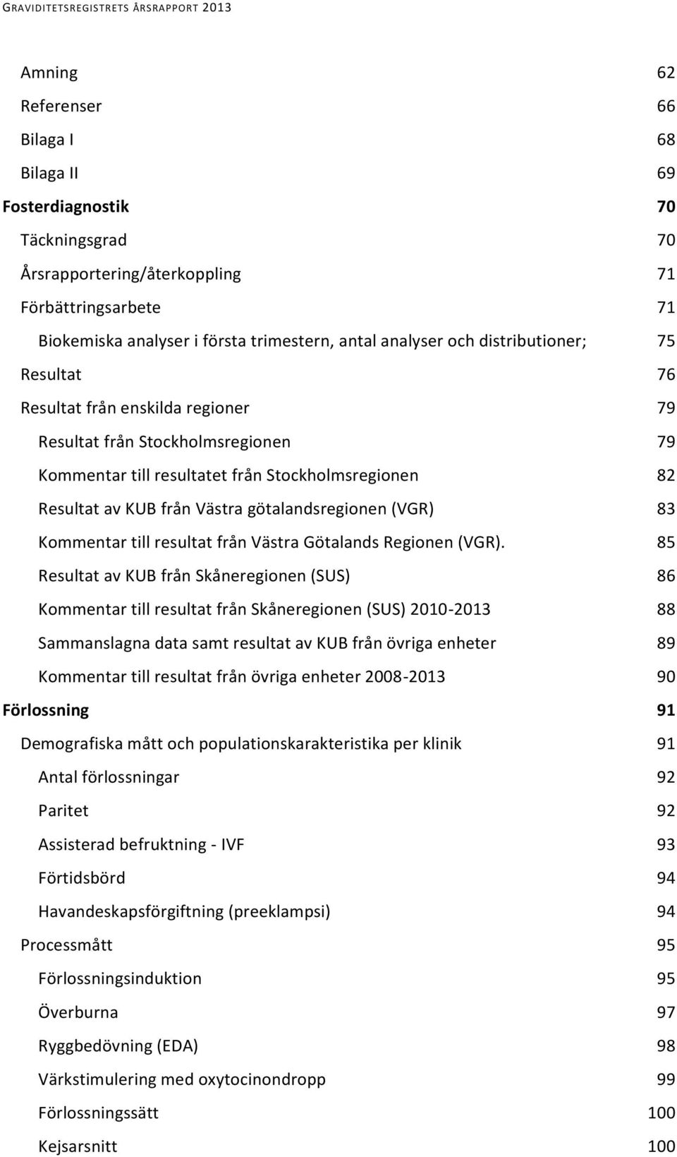 götalandsregionen (VGR) 83 Kommentar till resultat från Västra Götalands Regionen (VGR).