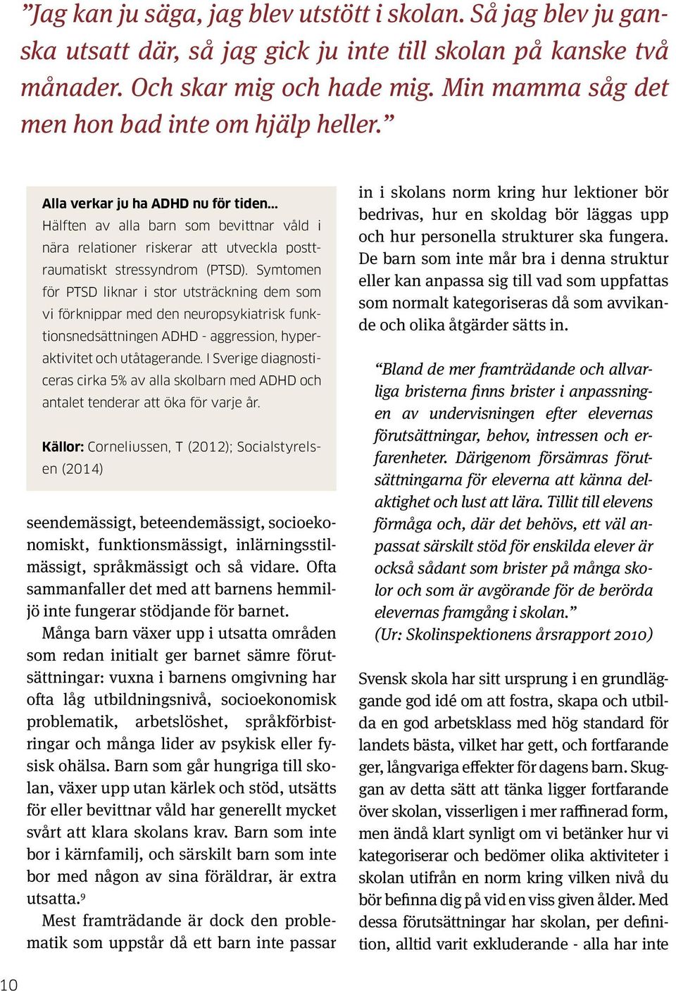 .. Hälften av alla barn som bevittnar våld i nära relationer riskerar att utveckla posttraumatiskt stressyndrom (PTSD).