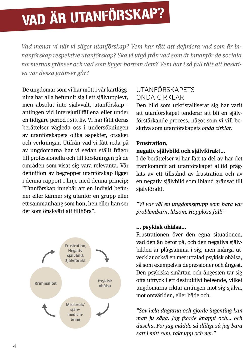 De ungdomar som vi har mött i vår kartläggning har alla befunnit sig i ett självupplevt, men absolut inte självvalt, utanförskap - antingen vid intervjutillfällena eller under en tidigare period i