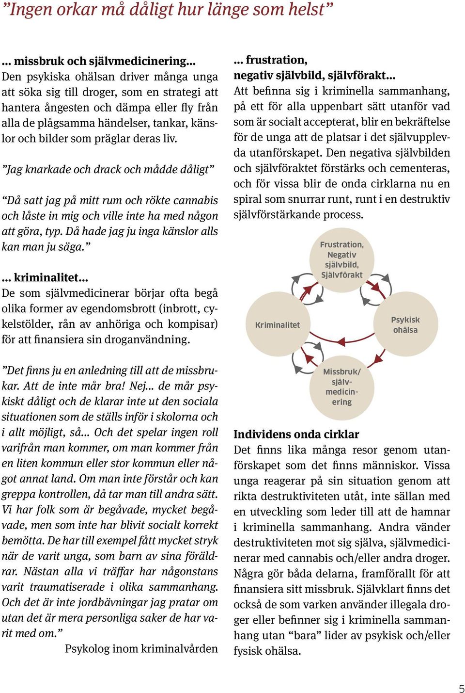 Jag knarkade och drack och mådde dåligt Då satt jag på mitt rum och rökte cannabis och låste in mig och ville inte ha med någon att göra, typ. Då hade jag ju inga känslor alls kan man ju säga.