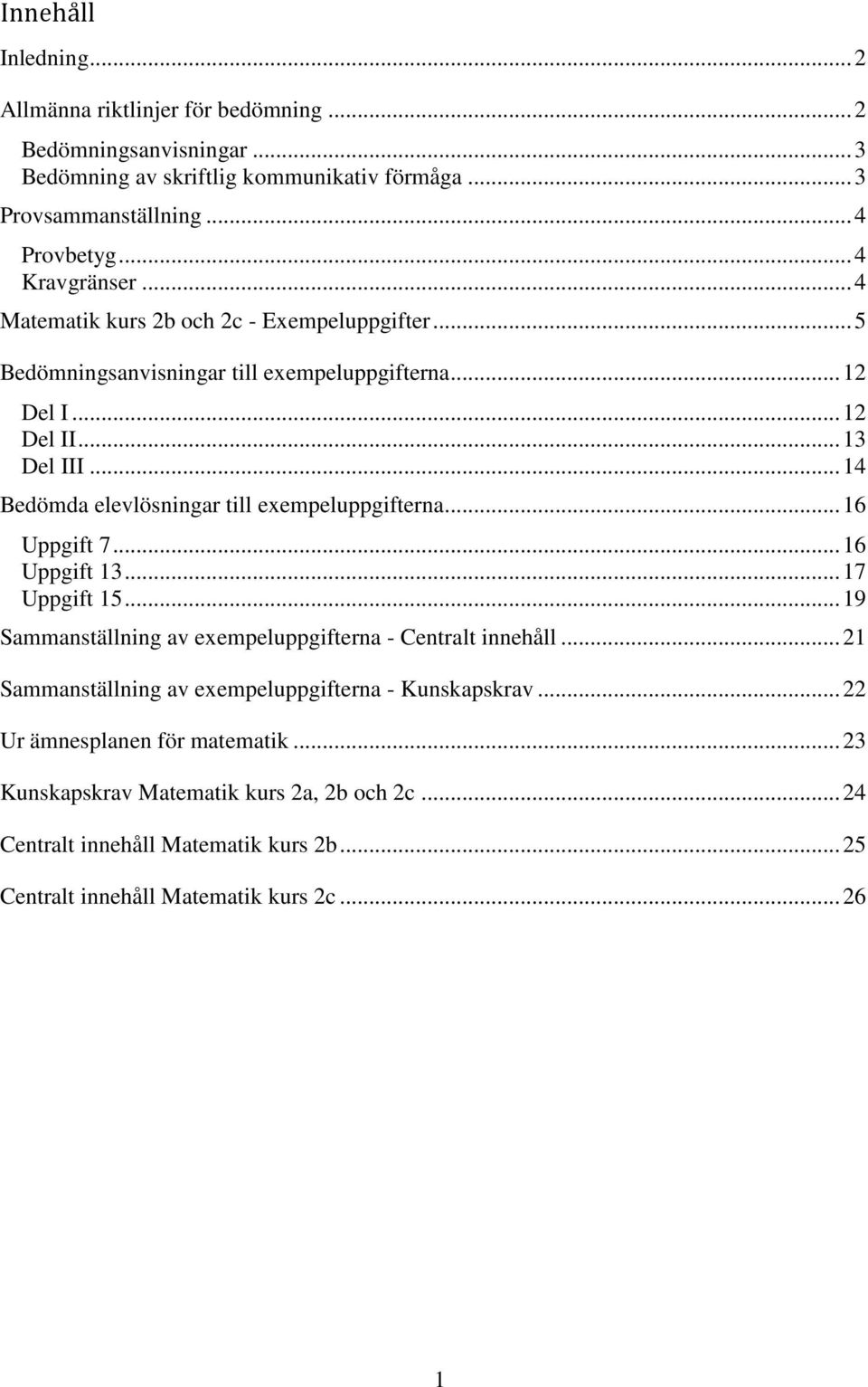 .. 14 Bedömda elevlösningar till exempeluppgifterna... 16 Uppgift 7... 16 Uppgift 13... 17 Uppgift 15... 19 Sammanställning av exempeluppgifterna - Centralt innehåll.