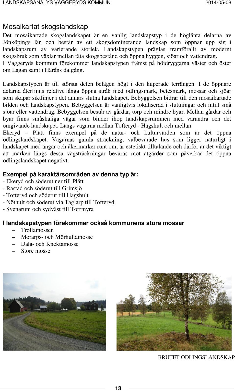 I Vaggeryds kommun förekommer landskapstypen främst på höjdryggarna väster och öster om Lagan samt i Häråns dalgång. Landskapstypen är till största delen belägen högt i den kuperade terrängen.