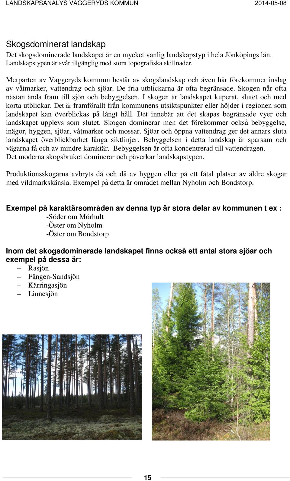 Skogen når ofta nästan ända fram till sjön och bebyggelsen. I skogen är landskapet kuperat, slutet och med korta utblickar.