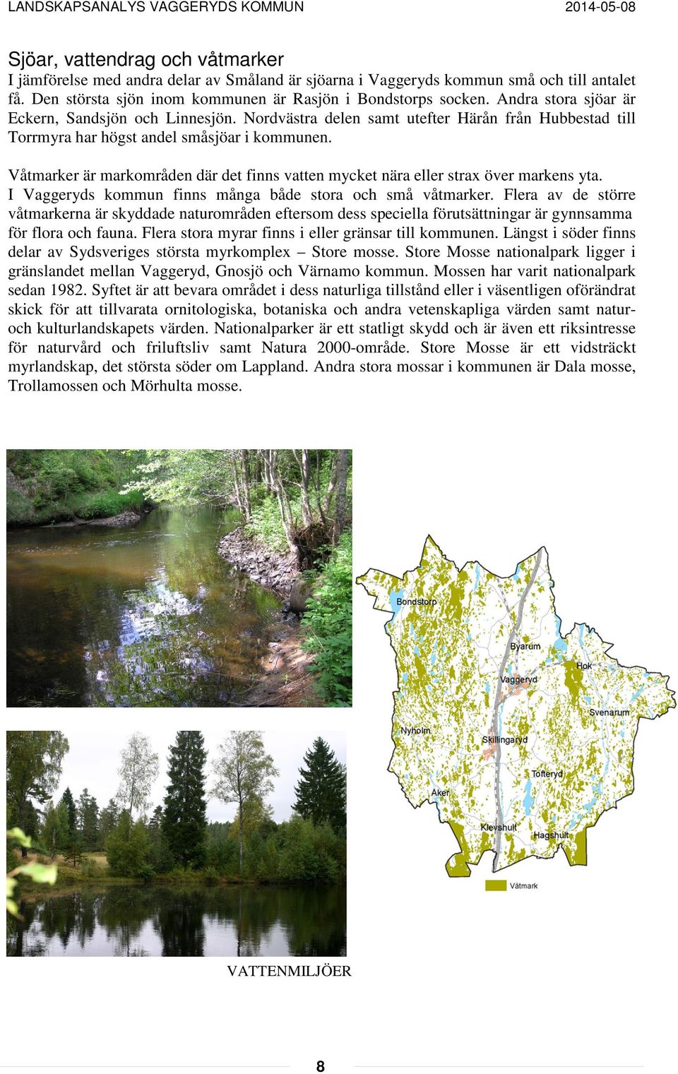 Våtmarker är markområden där det finns vatten mycket nära eller strax över markens yta. I Vaggeryds kommun finns många både stora och små våtmarker.