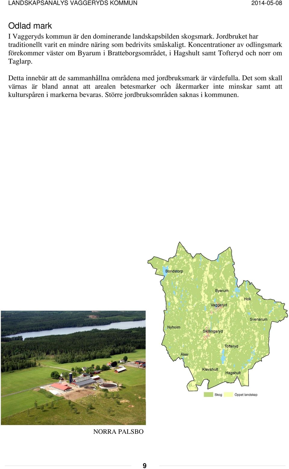 Koncentrationer av odlingsmark förekommer väster om Byarum i Bratteborgsområdet, i Hagshult samt Tofteryd och norr om Taglarp.
