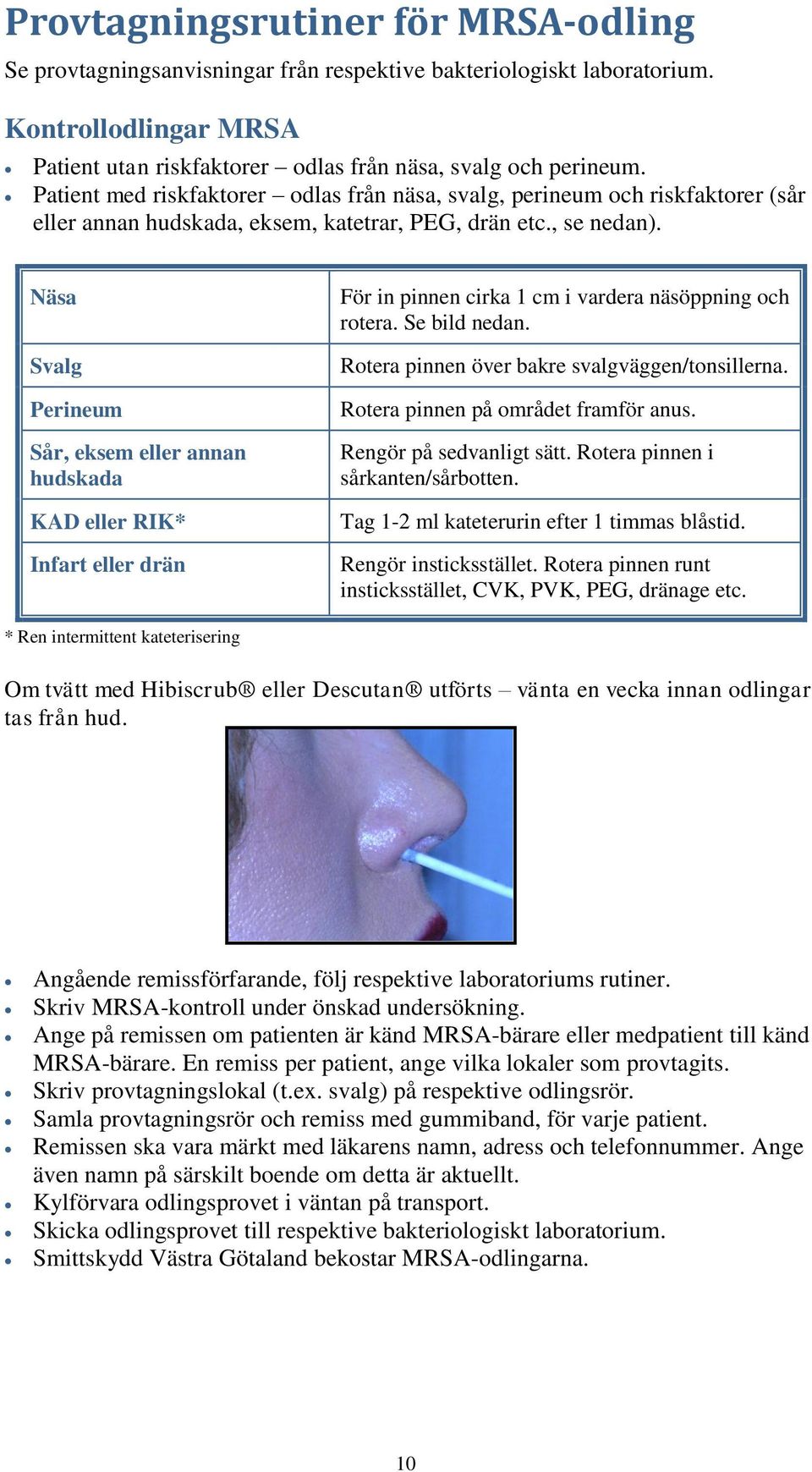 Näsa Svalg Perineum Sår, eksem eller annan hudskada KAD eller RIK* Infart eller drän För in pinnen cirka 1 cm i vardera näsöppning och rotera. Se bild nedan.